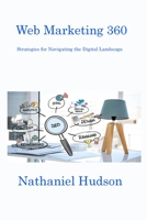 Web Marketing 360: Strategies for Navigating the Digital Landscape 1806217228 Book Cover