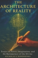 The Architecture of Reality: Essays on Power, Imagination, and the Bureaucracy of the Divine B0GCZNFW93 Book Cover