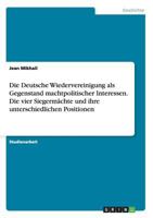 Die Deutsche Wiedervereinigung als Gegenstand machtpolitischer Interessen. Die vier Siegerm�chte und ihre unterschiedlichen Positionen 3668020213 Book Cover