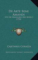 De Arte Bene Amandi: Sive De Diligendo Deo Book 3 (1724) 1166443620 Book Cover