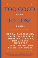 Too Good To Lose: Bloom and Maslow Unite to Create a Competency-Based, Dual-Track Employee Development and Retention Model B08YDS183Z Book Cover