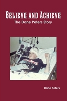 Believe and Achieve: The Dane Peters story 024419694X Book Cover