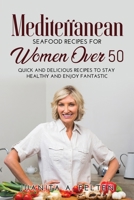 Mediterranean Seafood Recipes for Women Over 50: Quick and Delicious Recipes to Stay Healthy and Enjoy Fantastic 1458327922 Book Cover