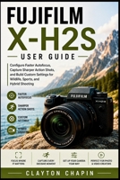 Fujifilm X-H2S User Guide: Configure Faster Autofocus, Capture Sharper Action Shots, and Build Custom Settings for Wildlife, Sports, and Hybrid Shooting B0H7QFGTWN Book Cover