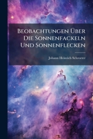 Beobachtungen Über Die Sonnenfackeln Und Sonnenflecken: Samt Beylaeufigen Bemerkungen Ueber Die Scheinbare Flaeche, Rotation Und Das Licht Der Sonne 1245223410 Book Cover