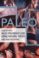 Paleo: Lose Fat with Paleo for Weight Loss Using Natural Foods and Healthy Eating 1523446927 Book Cover