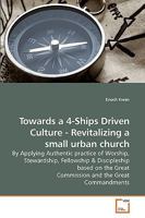 Towards a 4-Ships Driven Culture - Revitalizing a small urban church: By Applying Authentic practice of Worship, Stewardship, Fellowship 3639206983 Book Cover