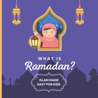 What is Ramadan? Islam Made Easy For Kids: Perfect Islamic Book To Teach Your Child About Ramadan In A Simple, Easy, and Fun Way B091F77W4F Book Cover