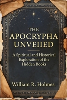 The Apocrypha Unveiled: A Spiritual and Historical Exploration of the Hidden Books B0H4RXKPZ1 Book Cover
