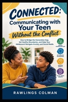 Connected: Communicating with Your Teen Without the Conflict: How to Bridge the Generation Gap, Set Healthy Boundaries, and Help Your Adolescent Navigate Anxiety and Social Media B0HMWCFW7B Book Cover