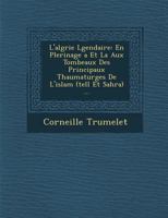 L'alg�rie L�gendaire: En P�lerinage �a Et La Aux Tombeaux Des Principaux Thaumaturges De L'islam (tell Et Sahra) ... 1288146248 Book Cover