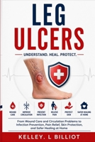 LEG ULCERS: From Wound Care and Circulation Problems to Infection Prevention, Pain Relief, Skin Protection, and Safer Healing at Home B0HG6HBGYT Book Cover