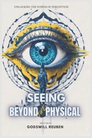 SEEING BEYOND THE PHYSICAL: Unlocking the Power of Perception B0C9SDHKR9 Book Cover