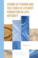 Jerome of Stridon and the Ethics of Literary Production in Late Antiquity 900441746X Book Cover