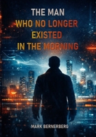 The Man Who No Longer Existed in the Morning: A gripping philosophical techno-thriller about AI, power, and the ultimate moral dilemma of our time. B0GR6FJ5Y1 Book Cover