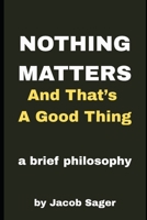 Nothing Matters and That's a Good Thing!: A primer on freeing yourself through Post-Modernism B0F3P1KGJ8 Book Cover