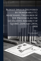 Budget speech delivered by Honorable F.G. Marchand, treasurer of the province, in the Legislative Assembly of Quebec, January 24th, 1900 1175523704 Book Cover