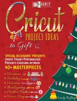 Cricut Project Ideas to Gift Special Occasions Presents: Create Trendy Personalised Presents Choosing between 40+ Christmas, Birthday, Valentine, Mother/Father, Thanksgiving, Name-Day Masterpieces 1801186685 Book Cover