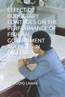 EFFECT OF BUDGETARY CONTROLS ON THE PERFORMANCE OF FEDERAL GOVERNMENT AGENCIES IN NIGERIA B0C5P9X5RF Book Cover