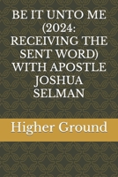 BE IT UNTO ME (2024: RECEIVING THE SENT WORD) WITH APOSTLE JOSHUA SELMAN B0CTH7MNTW Book Cover