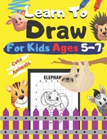 Learn To Draw For Kids Ages 5-7 Cute Animals: How to Draw Animals for Children Drawing Grid Activity Book for Kids Colouring Dogs, Cats, Elephants And B08M8Q9MKM Book Cover