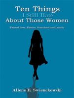 Ten Things I Still Hate About Those Women: Twisted Love, Passion, Sisterhood and Loyalty 1434314111 Book Cover