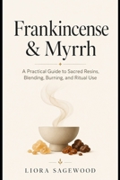 Frankincense & Myrrh: A Practical Guide to Sacred Resins, Blending, Burning, and Ritual Use B0GYSW45R5 Book Cover