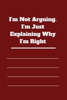 I'm Not Arguing. I'm Just Explaining Why I'm Right: 120 pages notebook with glossy cover .cream paper .different designs with different colors 167886272X Book Cover