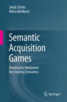 Semantic Acquisition Games: Harnessing Manpower for Creating Semantics 3319061143 Book Cover