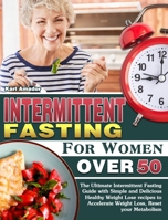 Intermittent Fasting for Women Over 50: The Ultimate Intermittent Fasting Guide with Simple and Delicious Healthy Weight Lose recipes to Accelerate Weight Loss, Reset your Metabolism 1913982432 Book Cover