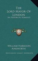 The Lord Mayor Of London: An Historical Romance 1546367594 Book Cover