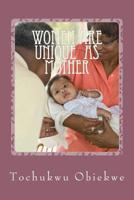 Women ARE UNIQUE as mothers: Celebrating Mothers For the Special Role they Play in Human Existence 1508585687 Book Cover