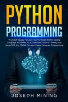 Python Programming: The Crash Course To Learn How To Master Python Coding Language With PRACTICAL Exercises To APPLY Theory And Some TIPS And TRICKS To Learn Faster Computer Programming 1686376456 Book Cover