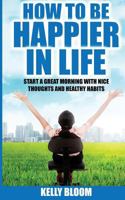 How To Be Happier In Life: Start a Great Morning with Nice Thoughts and Healthy Habits 1536989118 Book Cover