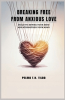 BREAKING FREE FROM ANXIOUS LOVE: Guild to Rewire Your Mind and Strengthen Your Bonds B0FV3NJWT9 Book Cover