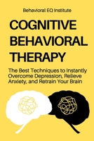 Cognitive Behavioral Therapy: The Best Techniques to Instantly Overcome Depression, Relieve Anxiety, and Retrain Your Brain 1802948988 Book Cover