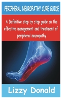 PERIPHERAL NEUROPATHY CURE GUIDE: A Definitive Step by Step guide on the Effective management and treatment of peripheral neuropathy B0FJ13QPV6 Book Cover