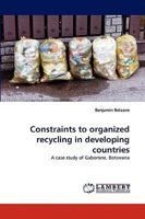 Constraints to organized recycling in developing countries: A case study of Gaborone, Botswana 3838360648 Book Cover