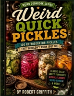 Weird Quick Pickles: 100 Refrigerator Pickles That Shouldn't Work (But Do) (Weird Cookbooks) B0HG1R8NV5 Book Cover