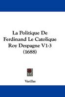 La Politique De Ferdinand Le Catolique Roy Despagne V1-3 (1688) 116607045X Book Cover