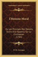 L'homme Moral: Ou Les Principes Des Devoirs, Suivis D'un Apperçu Sur La Civilisation... 1166205495 Book Cover