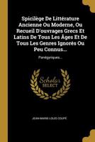 Spicil�ge de Litt�rature Ancienne Ou Moderne, Ou Recueil d'Ouvrages Grecs Et Latins de Tous Les �ges Et de Tous Les Genres Ignor�s Ou Peu Connus...: Pan�gyriques... 1010918532 Book Cover