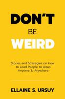 Don't Be Weird: Stories & Strategies to Lead Everyone to Jesus Anytime & Anywhere 1734209208 Book Cover