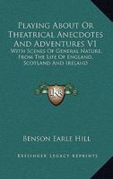 Playing About Or Theatrical Anecdotes And Adventures V1: With Scenes Of General Nature, From The Life Of England, Scotland And Ireland 0548316333 Book Cover