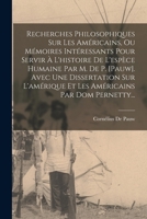 Recherches Philosophiques Sur Les Américains, Ou Mémoires Intéressants Pour Servir À L'histoire De L'espèce Humaine Par M. De P. [pauw]. Avec Une ... Par Dom Pernetty... B0BMGTR6PJ Book Cover