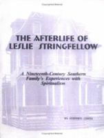 The Afterlife of Leslie Stringfellow: A Nineteenth-century Southern Family's Experiences With Spiritualism 096351525X Book Cover