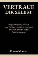 VERTRAUE DIR SELBST: Ein praktischer Leitfaden zum Aufbau von Selbstvertraue und zum Treffen klarer Entscheidungen—wissenschaftlich fundierte ... und ständiges Hinterfragen (German Edition) B0GRBW6P1P Book Cover