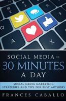 Social Media in 30 Minutes a Day: Social Media Marketing Strategies and Tips for Busy Authors 098555925X Book Cover