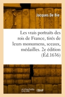 Les vrais portraits des rois de France, tirés de leurs monumens, sceaux, médailles. 2e édition 2329979576 Book Cover