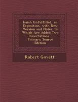 Isaiah Unfulfilled, an Exposition, with New Version and Notes. to Which Are Added Two Dissertations 114299077X Book Cover